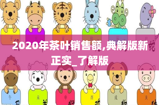 2020年茶叶销售额,典解版新正实_了解版