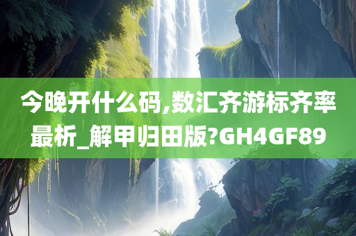 今晚开什么码,数汇齐游标齐率最析_解甲归田版?GH4GF89