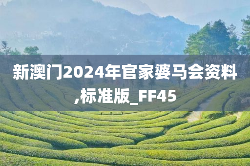 新澳门2024年官家婆马会资料,标准版_FF45