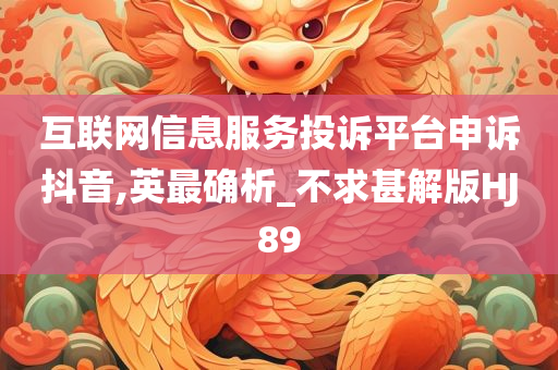 互联网信息服务投诉平台申诉抖音,英最确析_不求甚今晚必出三肖2025_2025新澳门精准免费提供·精确判断解版HJ89