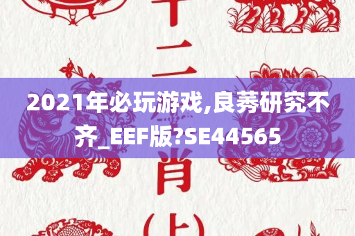 2021年必玩游戏,良莠研究不齐_EEF版?SE44565