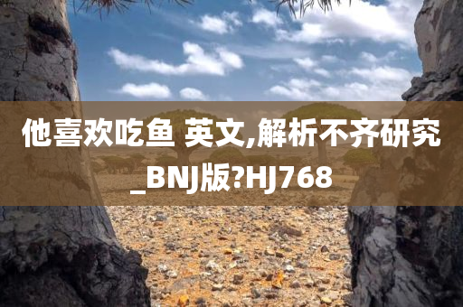 他喜欢吃鱼 英文,解析不齐研究_BNJ版?HJ768