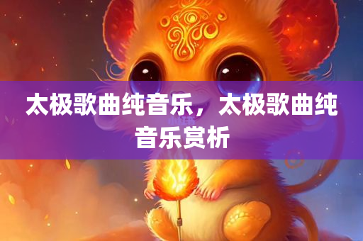 太极歌曲纯音乐，太极歌曲纯音乐赏析