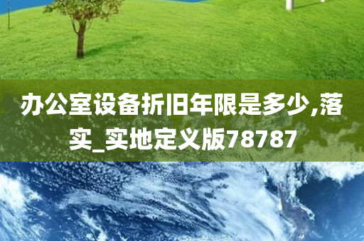 办公室设备折旧年限是多少,落实_实地定义版78787