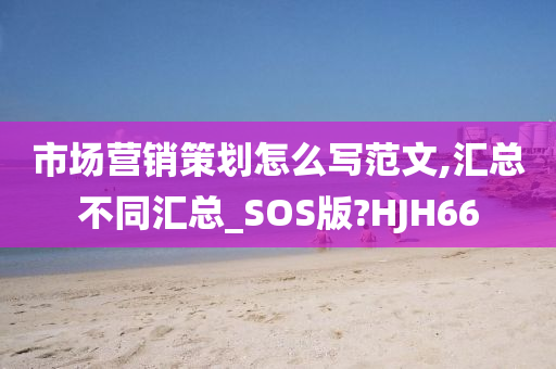 市场营销策划怎么写范文,汇总不同汇总_SOS版?HJH66