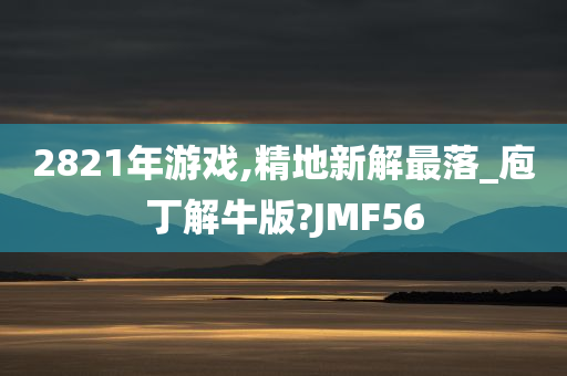 2821年游戏,精地新解最落_庖丁解牛版?JMF56
