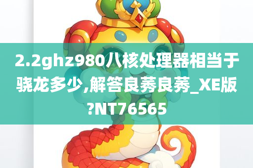 2.2ghz980八核处理器相当于骁龙多少,解答良莠良莠_XE版?NT76565