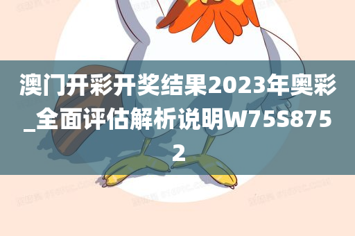 澳门开彩开奖结果2023年奥彩_全面评估解析说明W75S8752
