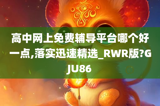 高中网上免费辅导平台哪个好一点,落实迅速精选_RWR版?GJU86