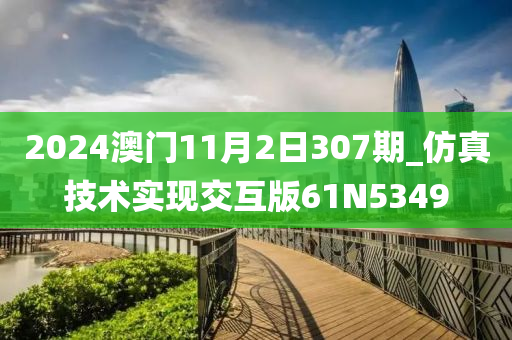2024澳门11月2日307期_仿真技术实现交互版61N5349