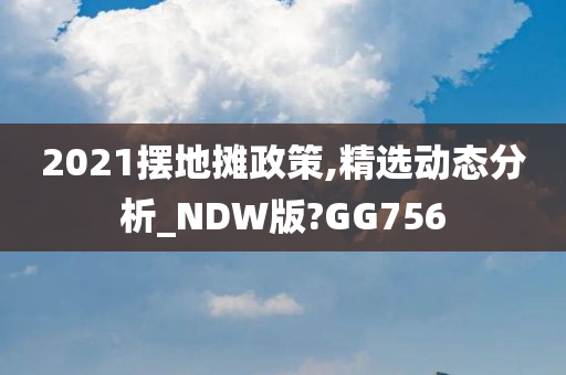 2021摆地摊政策,精选动态分析_NDW版?GG756