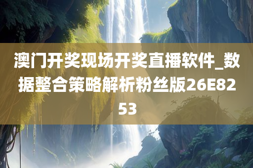 澳门开奖现场开奖直播软件_数据整合策略解析粉丝版26E8253