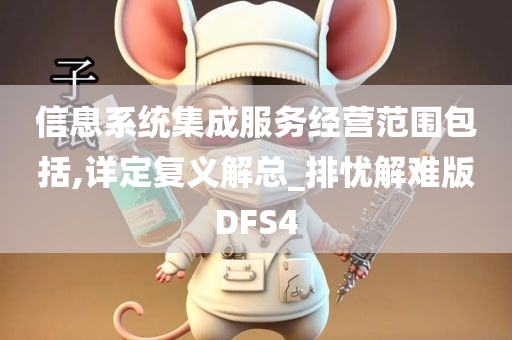 信息系统集成服务经营范围包括,详定复义解总_排忧解难版DFS4