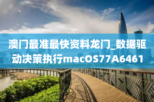 澳门最准最快资料龙门_数据驱动决策执行macOS77A6461
