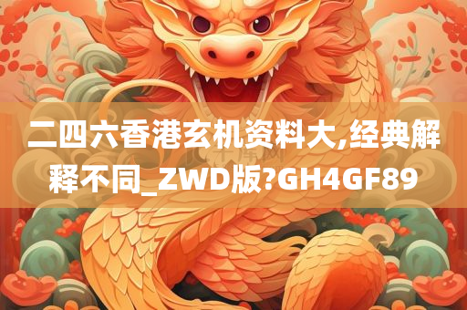 二四六香港玄机资料大,经典解释不同_ZWD版?GH4GF89