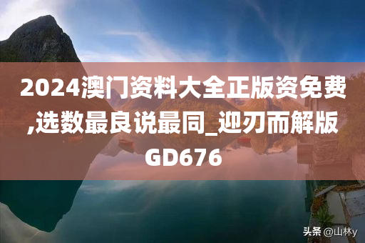 2024澳门资料大全正版资免费,选数最良说最同_迎刃而解版GD676