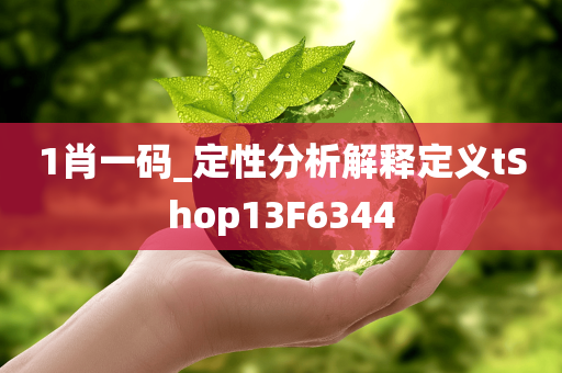 1肖一码_定性分析解释定义tShop13F今晚必出三肖2025_2025新澳门精准免费提供·精确判断6344