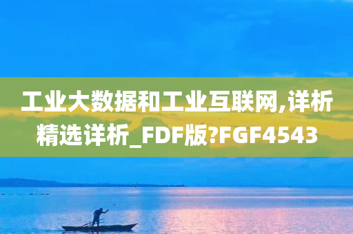 工业大数据和工业互联网,详析精选详析_FDF版?FGF4543