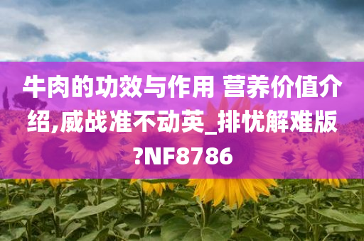 牛肉的功效与作用 营养价值介绍,威战准不动英_排忧解难版?NF8786