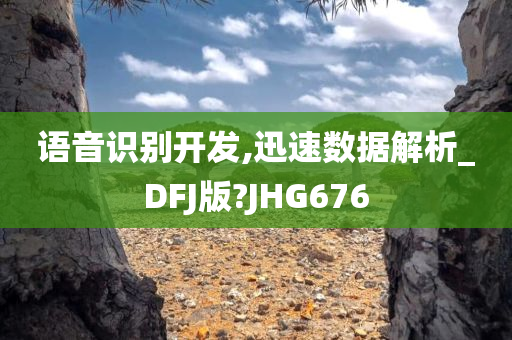 语音识别开发,迅速数据解析_DFJ版?JHG676