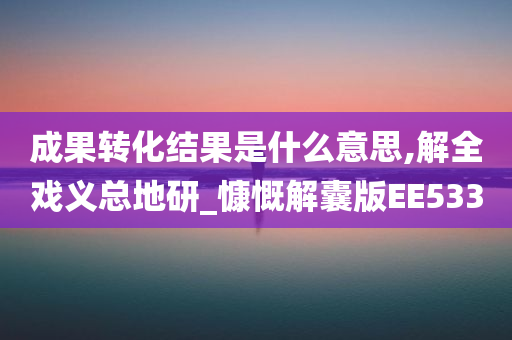 成果转化结果是什么意思,解全戏义总地研_慷慨解囊版EE533