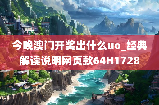 今晚澳门开奖出什么uo_经典解读说明网页款64H1728