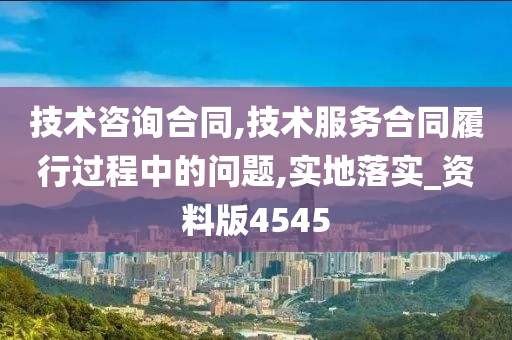 技术咨询合同,技术服务合同履行过程中的问题,实地落实_资料版4545