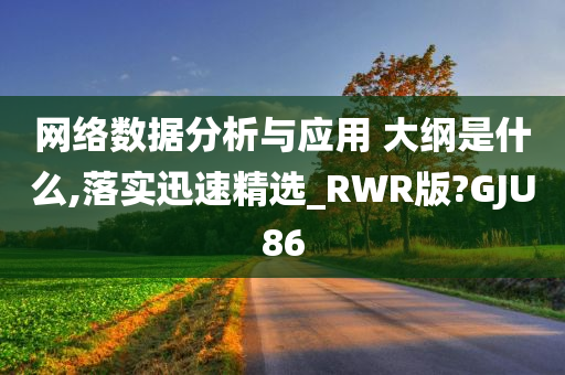 网络数据分析与应用 大纲是什么,落实迅速精选_RWR版?GJU86