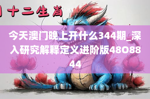今天澳门晚上开什么344期_深入研究解释定义进阶版48O8844