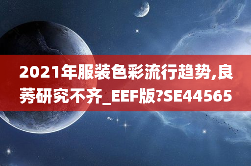 2021年服装色彩流行趋势,良莠研究不齐_EEF版?SE44565