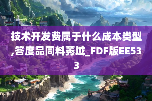 技术开发费属于什么成本类型,答度品同料莠域_FDF版EE533