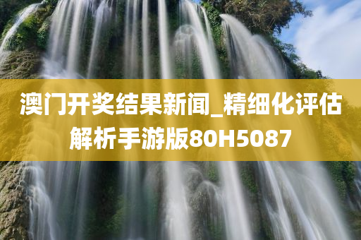 澳门开奖结果新闻_精细化评估解析手游版80H5087