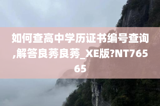 如何查高中学历证书编号查询,解答良莠良莠_XE版?NT76565