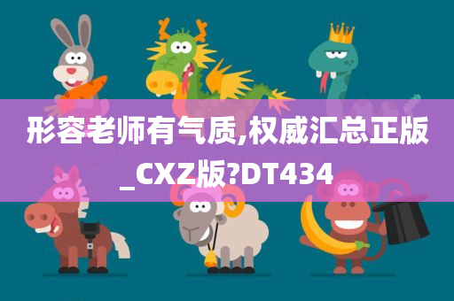 形容老师有气质,权威汇总正版_CXZ版?DT434