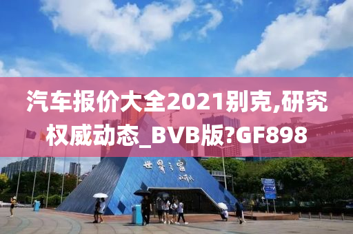 汽车报价大全2021别克,研究权威动态_BVB版?GF898