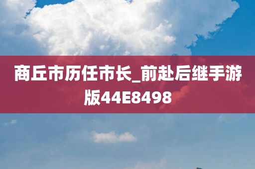 商丘市历任市长_前赴后继手游版44E8498