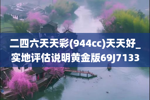 二四六天天彩(944cc)天天好_实地评估说明黄金版69J7133