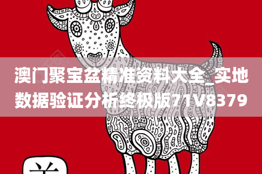澳门聚宝盆精准资料大全_实地数据验证分析终极版71V8379