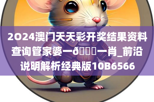 2O24澳门天天彩开奖结果资料查询管家婆一??一肖_前沿说明解析经典版10B6566