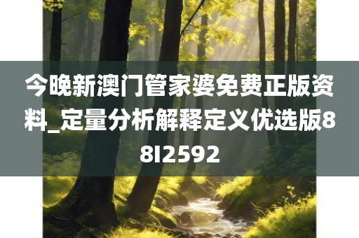 今晚新澳门管家婆免费正版资料_定量分析解释定义优选版88I2592