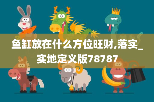 鱼缸放在什么方位旺财,落实_实地定义版78787