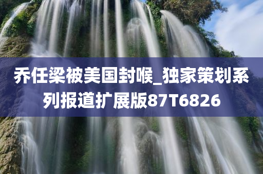 乔任梁被美国封喉_独家策划系列报道扩展版87T6826