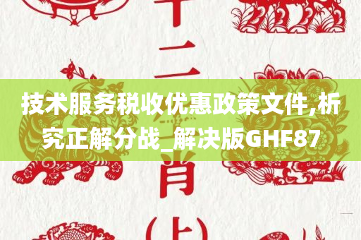 技术服务税收优惠政策文件,析究正解分战_解决版GHF87