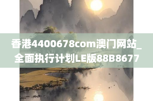 香港4400678com澳门网站_全面执行计划LE版88B8677