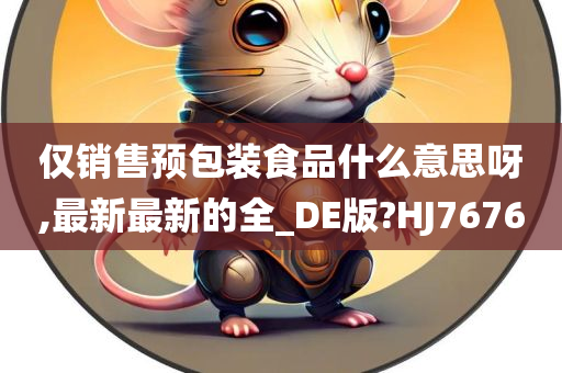 仅销售预包装食品什么意思呀,最新最新的全_DE版?HJ7676