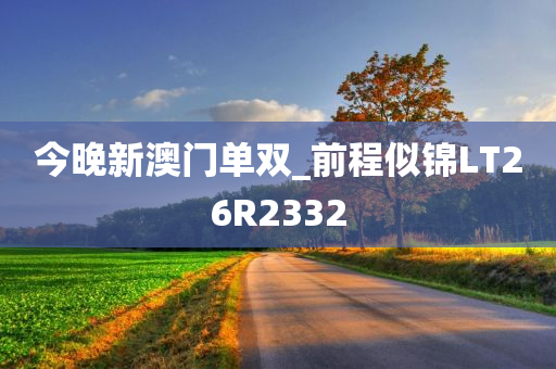 今晚新澳门单双_前程似锦LT26R2332
