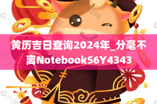 黄历吉日查询2024年_分毫不离Notebook56Y4343