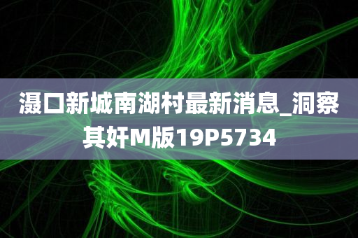 滠口新城南湖村最新消息_洞察其奸M版19P5734