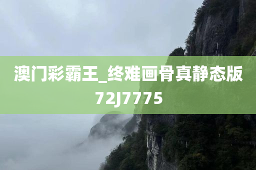 澳门彩霸王_终难画骨真静态版72J7775