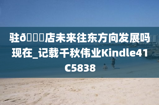 驻??店未来往东方向发展吗现在_记载千秋伟业Kindle41C5838